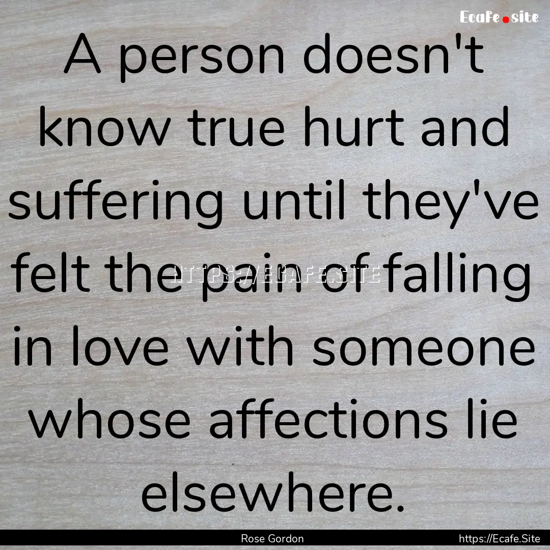 A person doesn't know true hurt and suffering.... : Quote by Rose Gordon