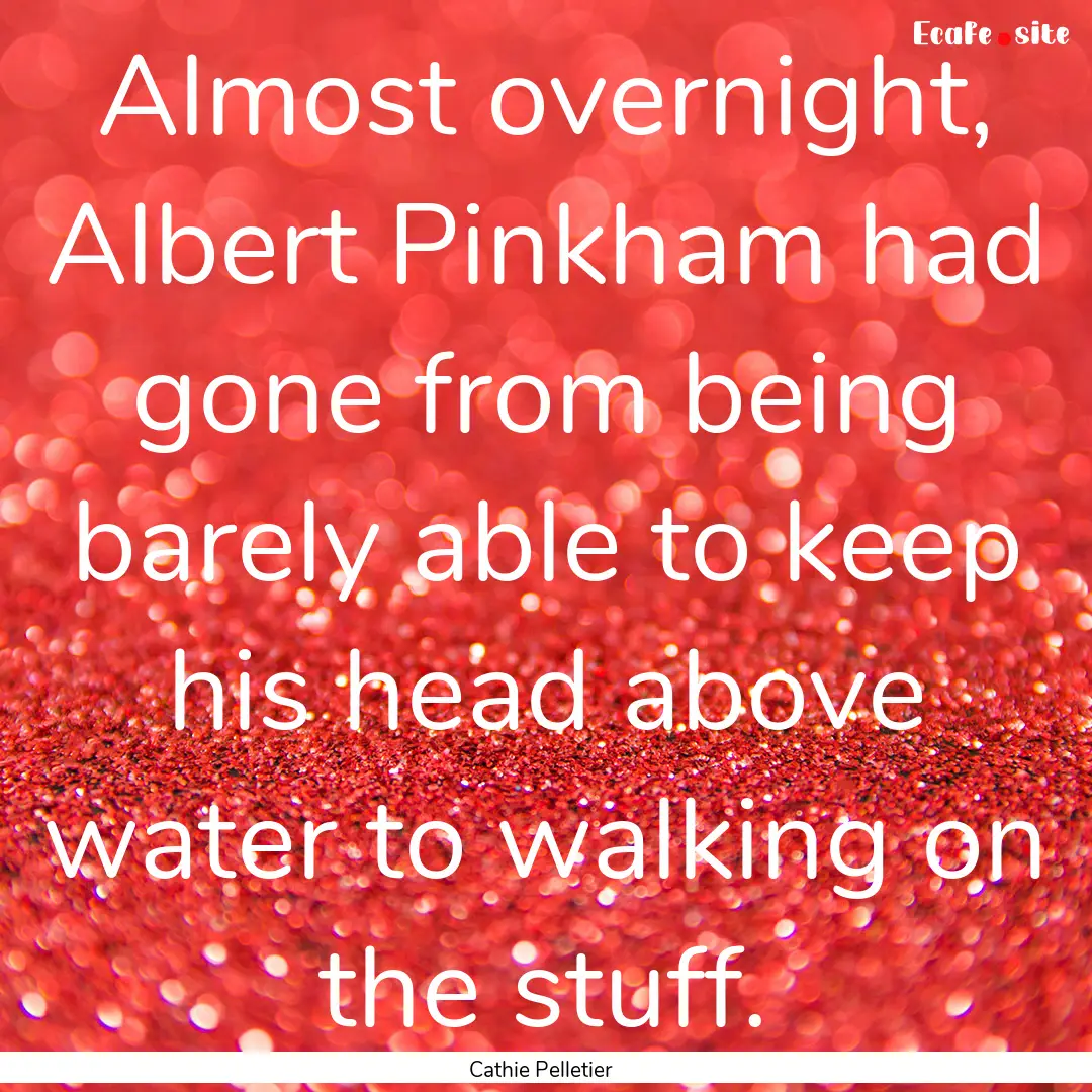 Almost overnight, Albert Pinkham had gone.... : Quote by Cathie Pelletier