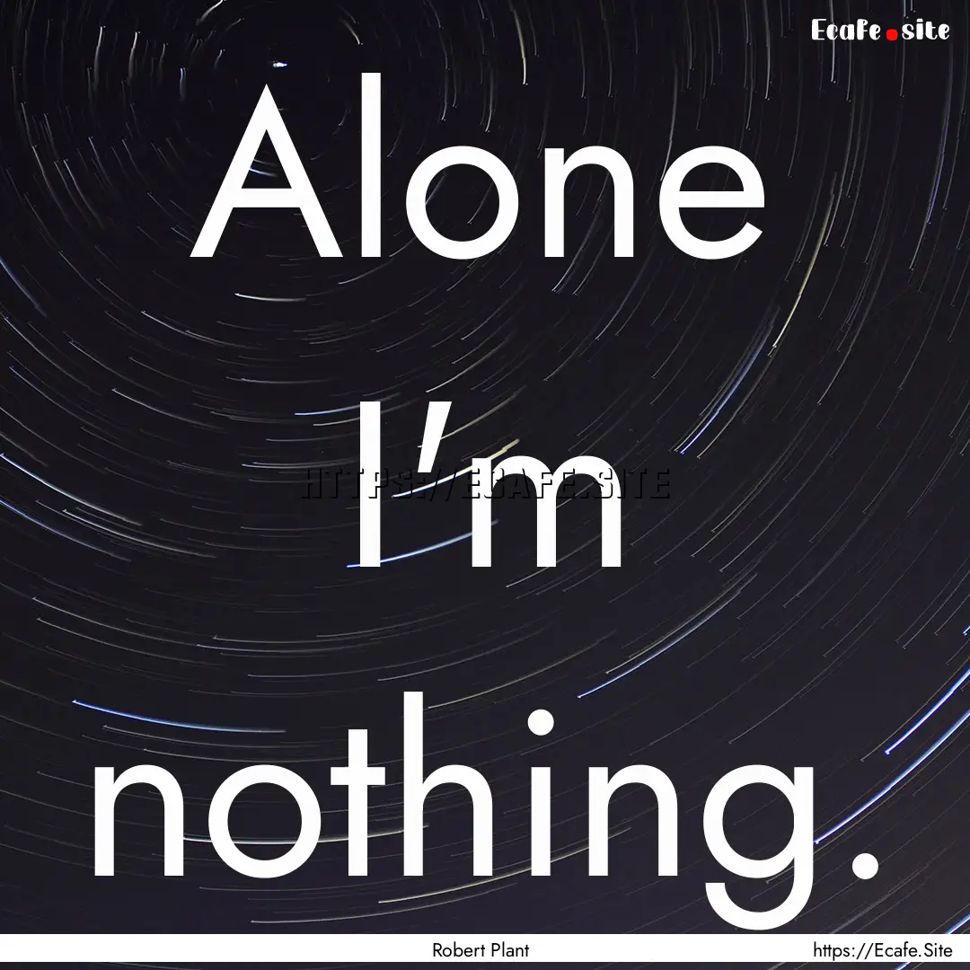 Alone I'm nothing. : Quote by Robert Plant