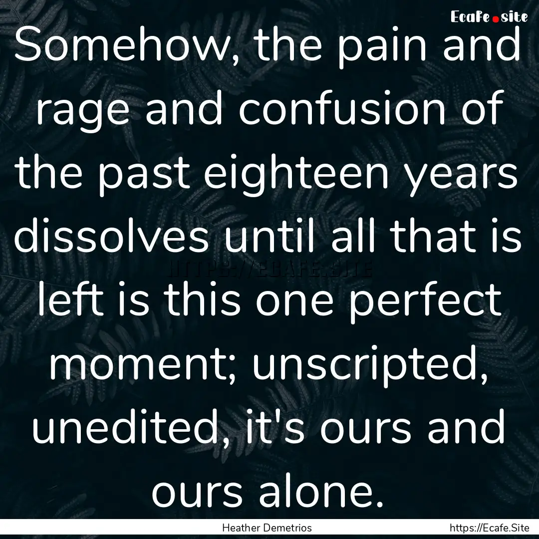 Somehow, the pain and rage and confusion.... : Quote by Heather Demetrios