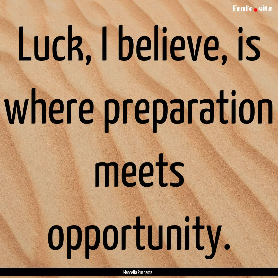 Luck, I believe, is where preparation meets.... : Quote by Marcella Purnama