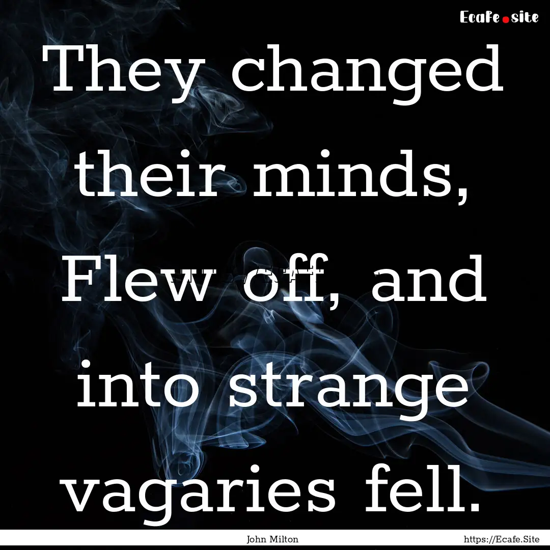 They changed their minds, Flew off, and into.... : Quote by John Milton