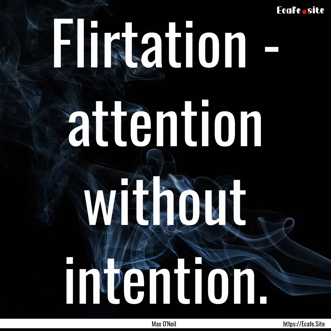 Flirtation - attention without intention..... : Quote by Max O'Neil