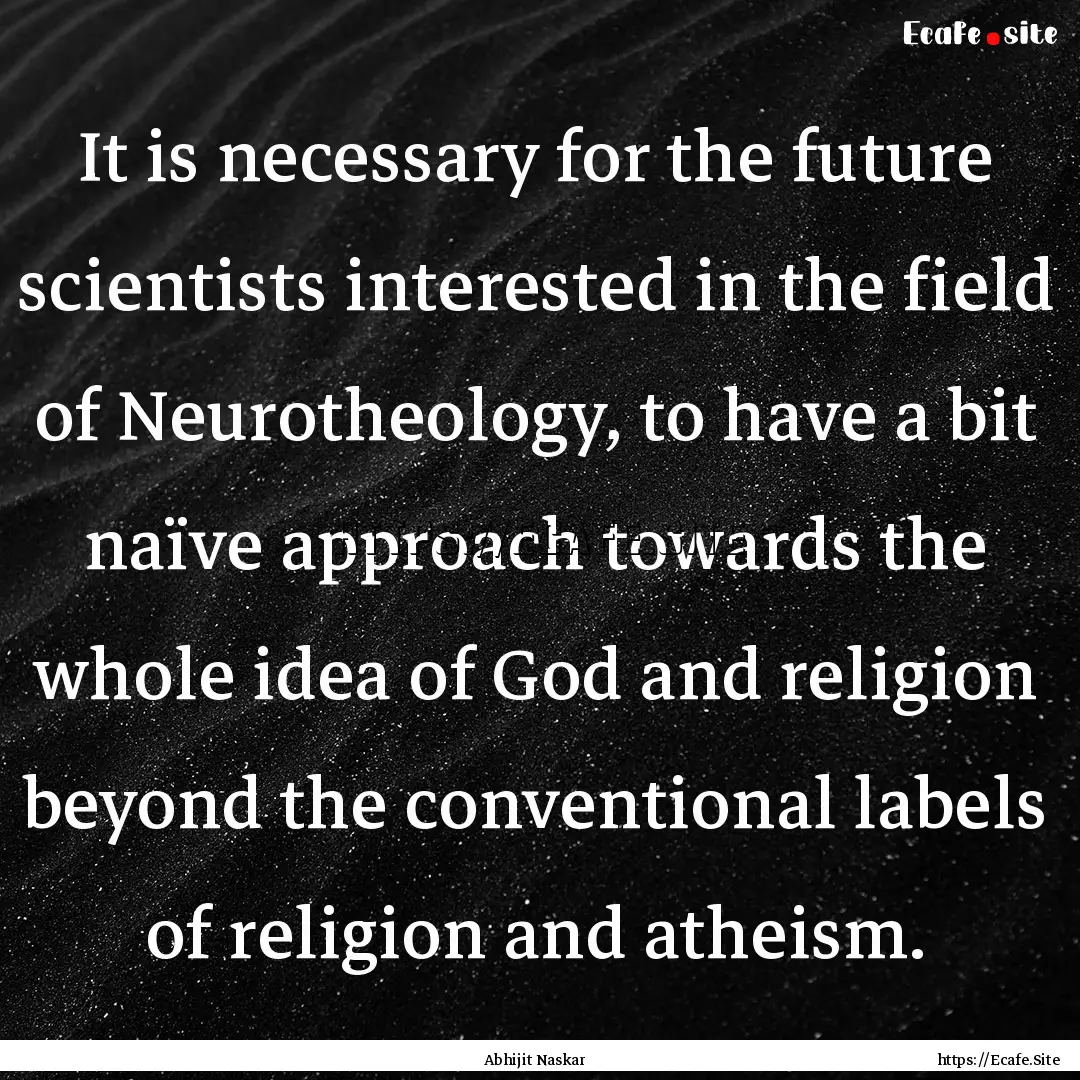 It is necessary for the future scientists.... : Quote by Abhijit Naskar