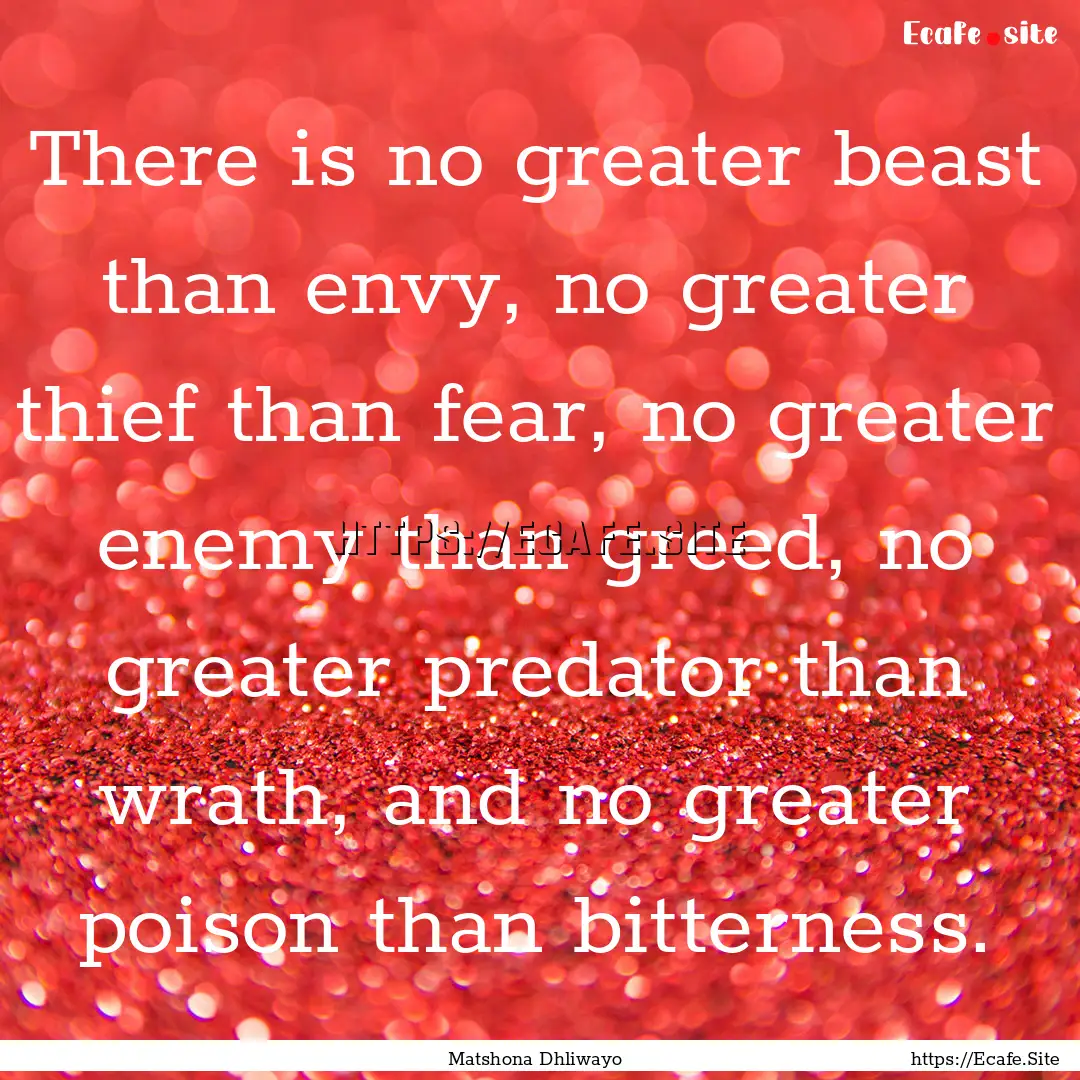 There is no greater beast than envy, no greater.... : Quote by Matshona Dhliwayo