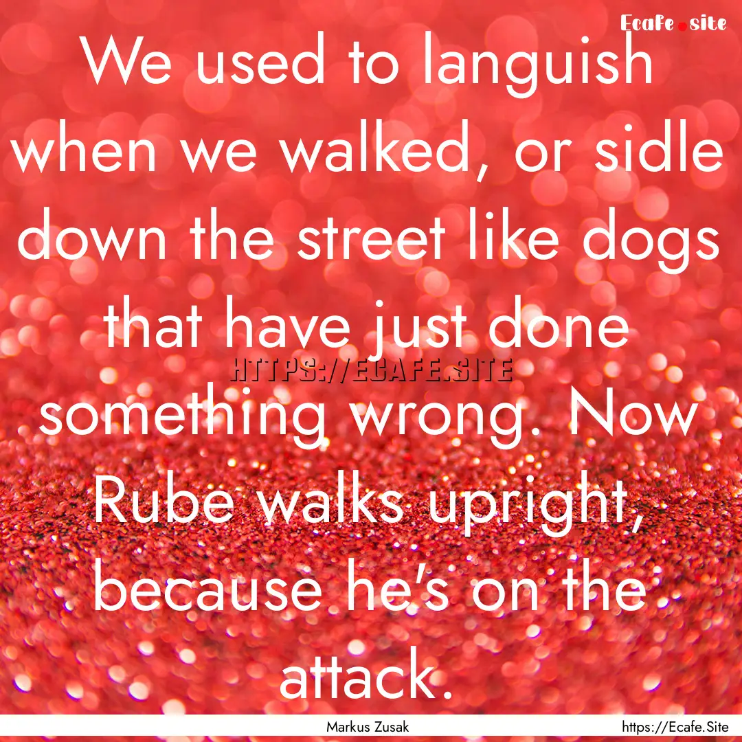 We used to languish when we walked, or sidle.... : Quote by Markus Zusak