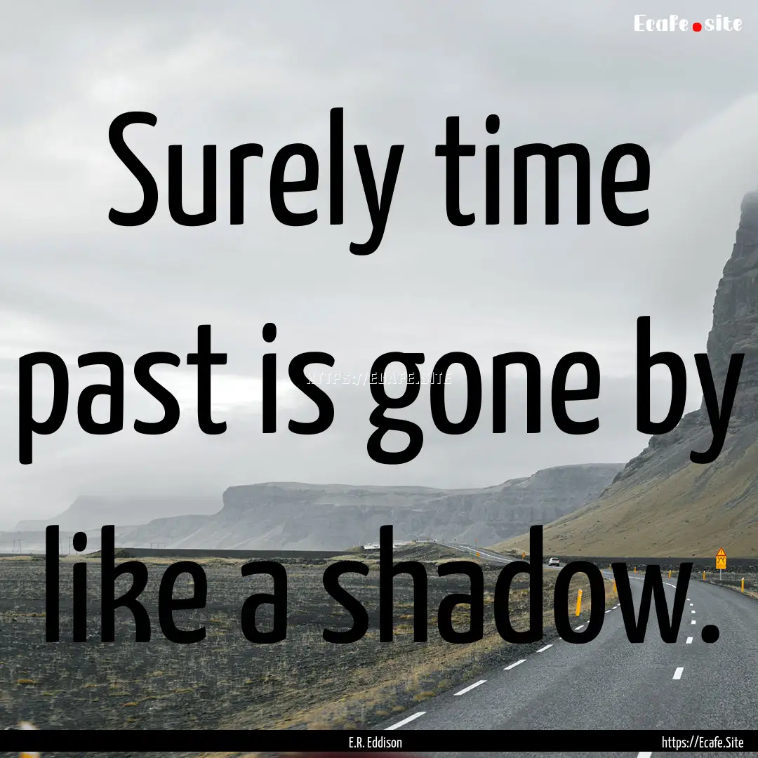 Surely time past is gone by like a shadow..... : Quote by E.R. Eddison