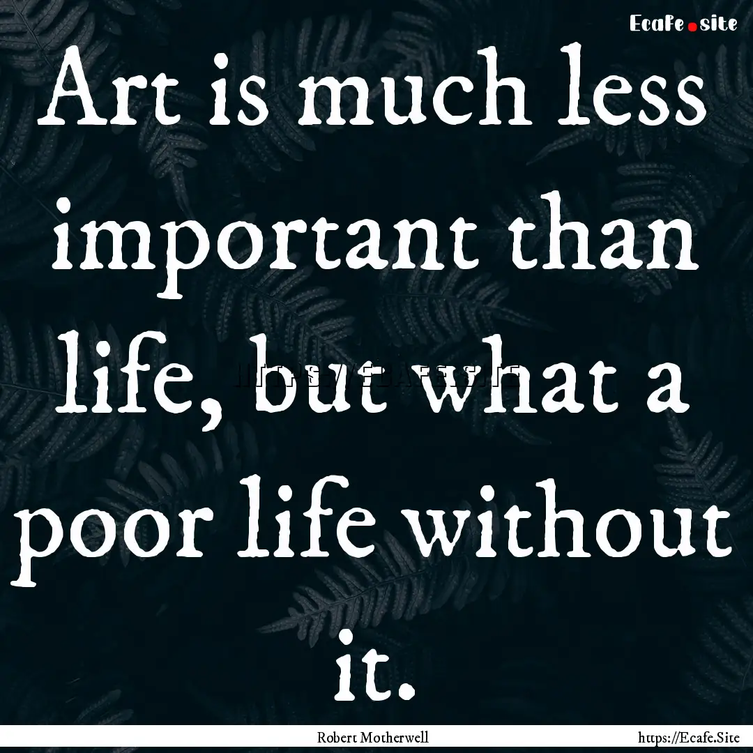 Art is much less important than life, but.... : Quote by Robert Motherwell