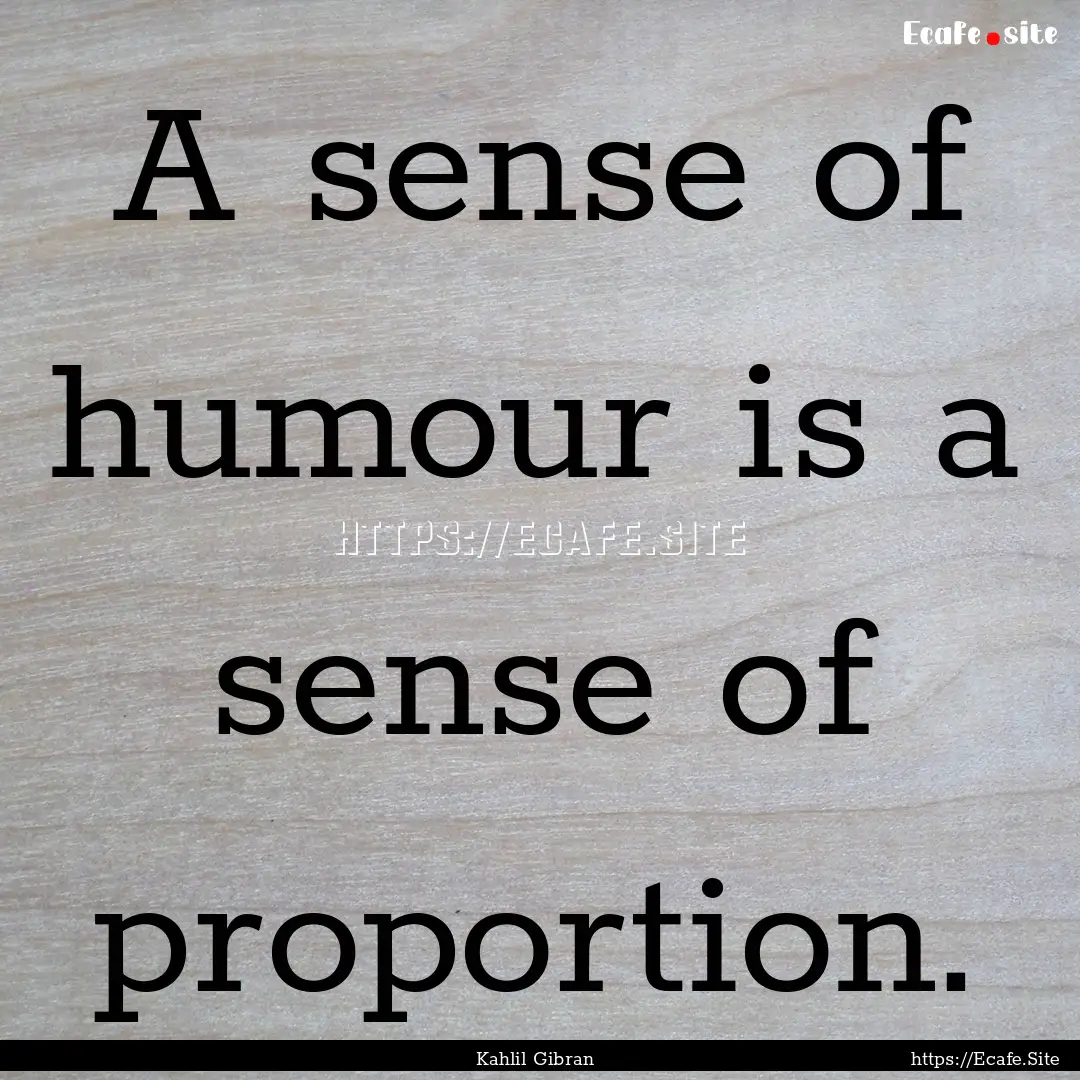 A sense of humour is a sense of proportion..... : Quote by Kahlil Gibran