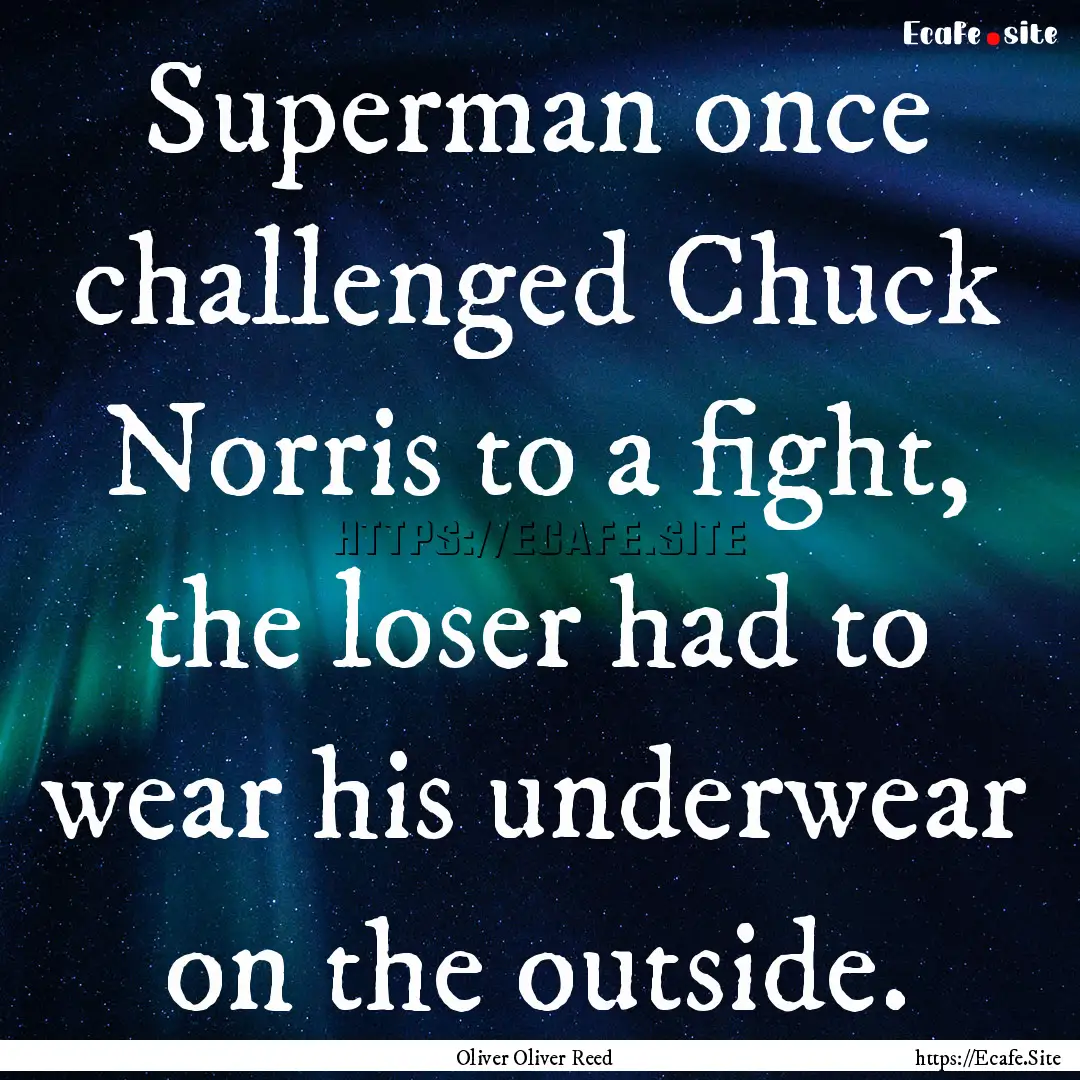 Superman once challenged Chuck Norris to.... : Quote by Oliver Oliver Reed