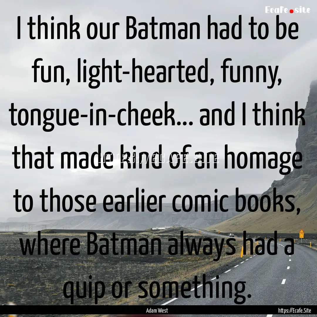 I think our Batman had to be fun, light-hearted,.... : Quote by Adam West