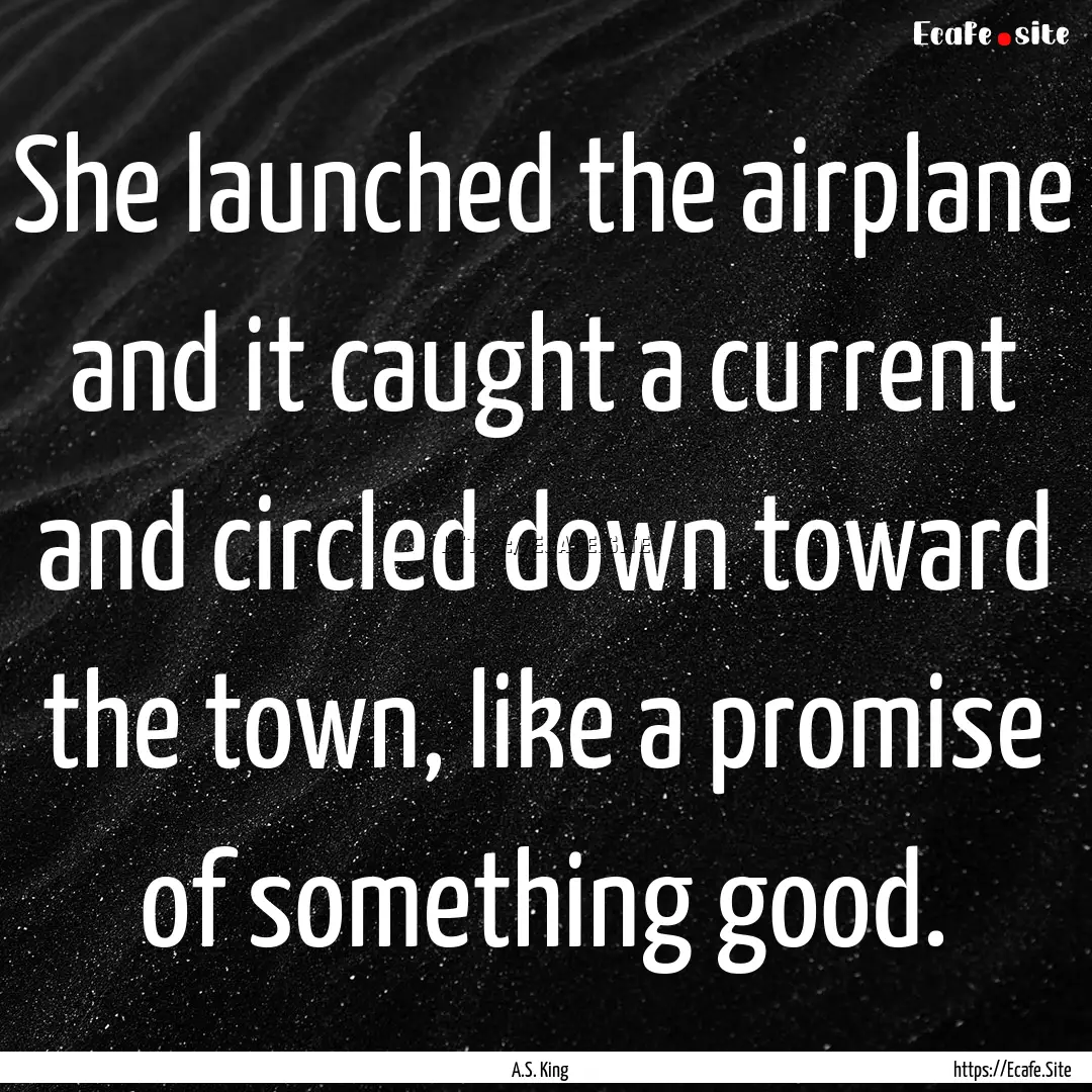 She launched the airplane and it caught a.... : Quote by A.S. King