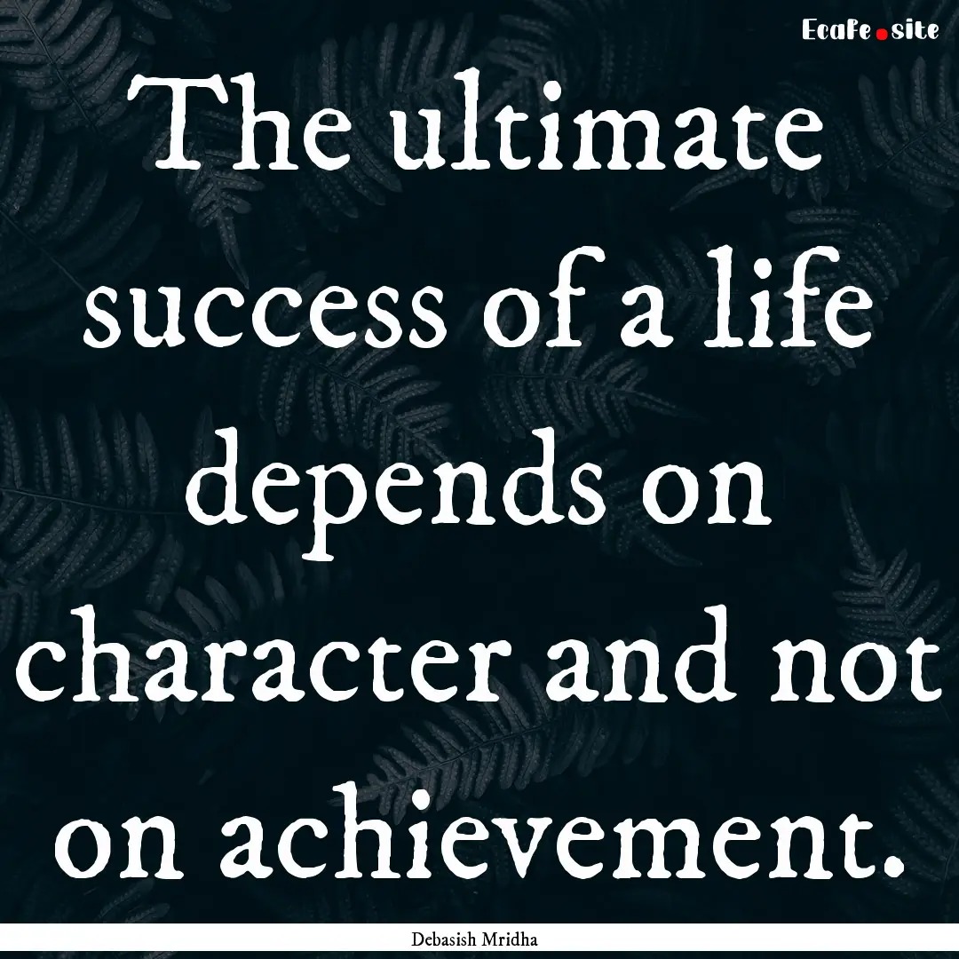 The ultimate success of a life depends on.... : Quote by Debasish Mridha