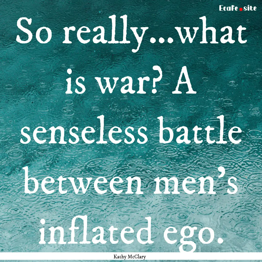 So really…what is war? A senseless battle.... : Quote by Kathy McClary