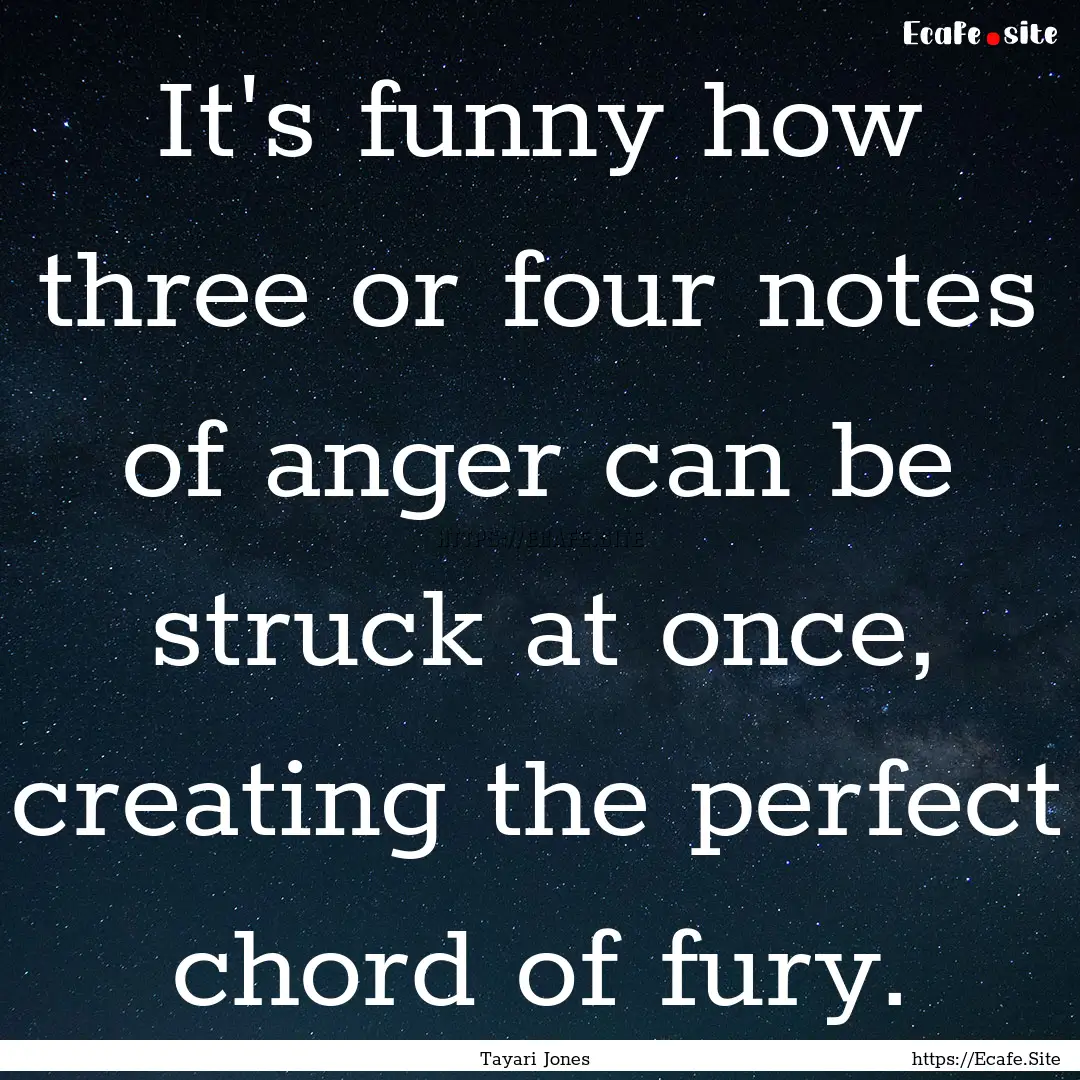 It's funny how three or four notes of anger.... : Quote by Tayari Jones