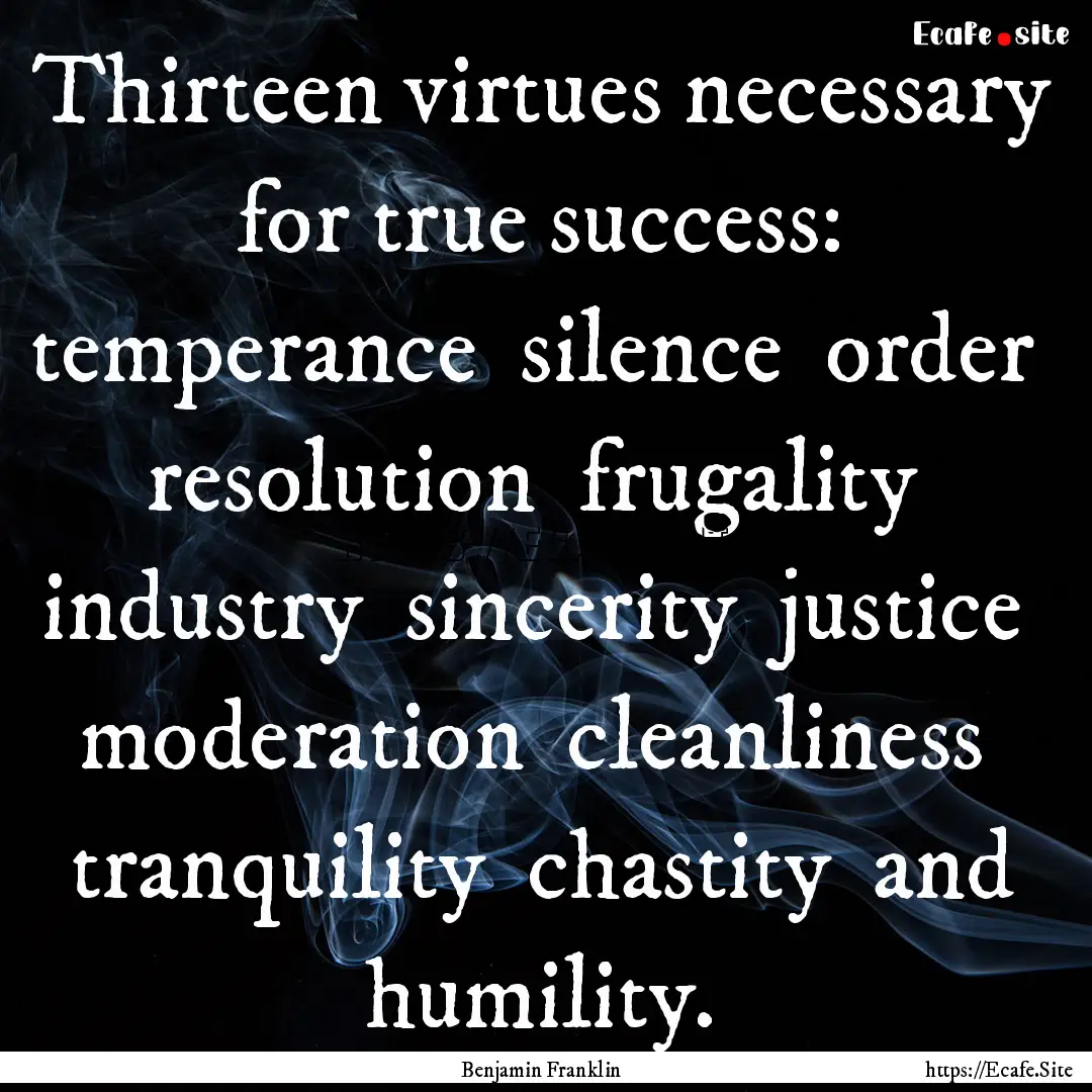 Thirteen virtues necessary for true success:.... : Quote by Benjamin Franklin