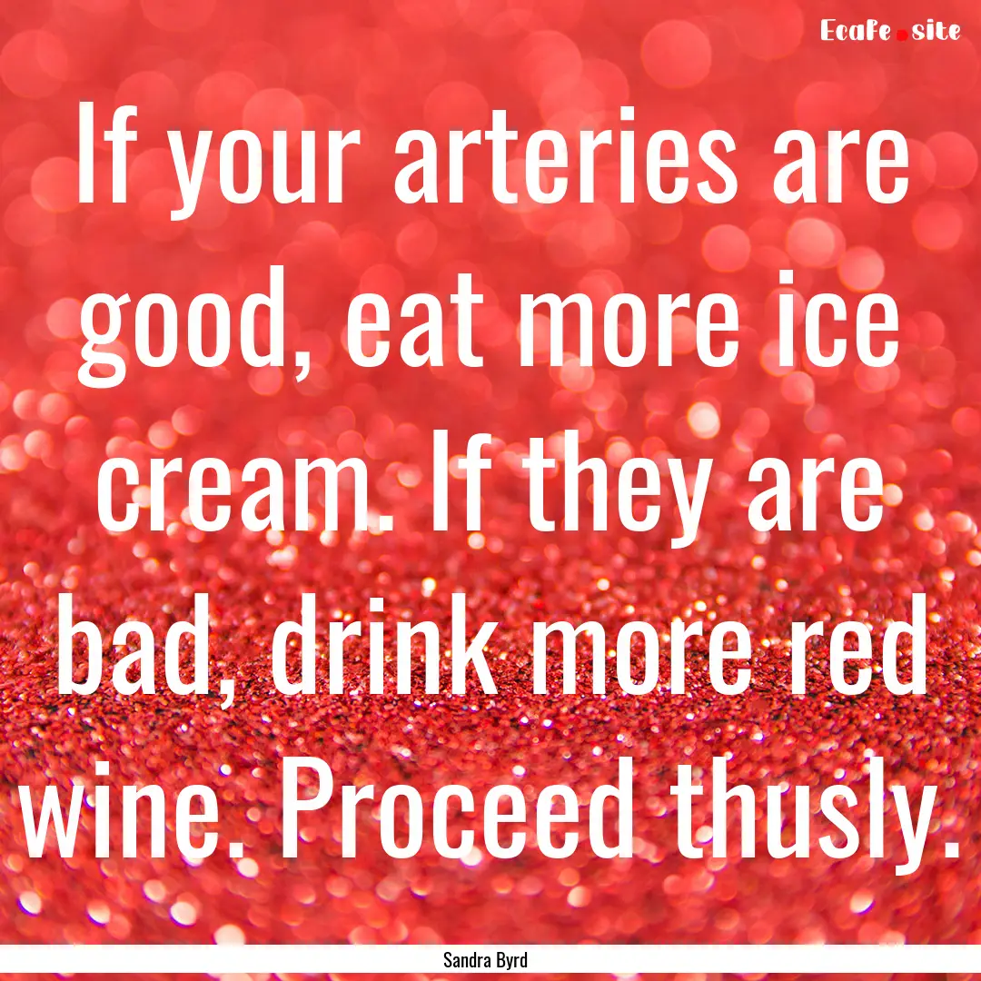 If your arteries are good, eat more ice cream..... : Quote by Sandra Byrd