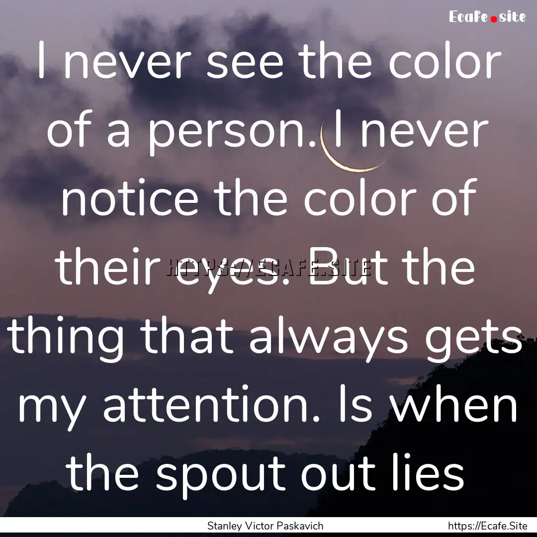 I never see the color of a person. I never.... : Quote by Stanley Victor Paskavich