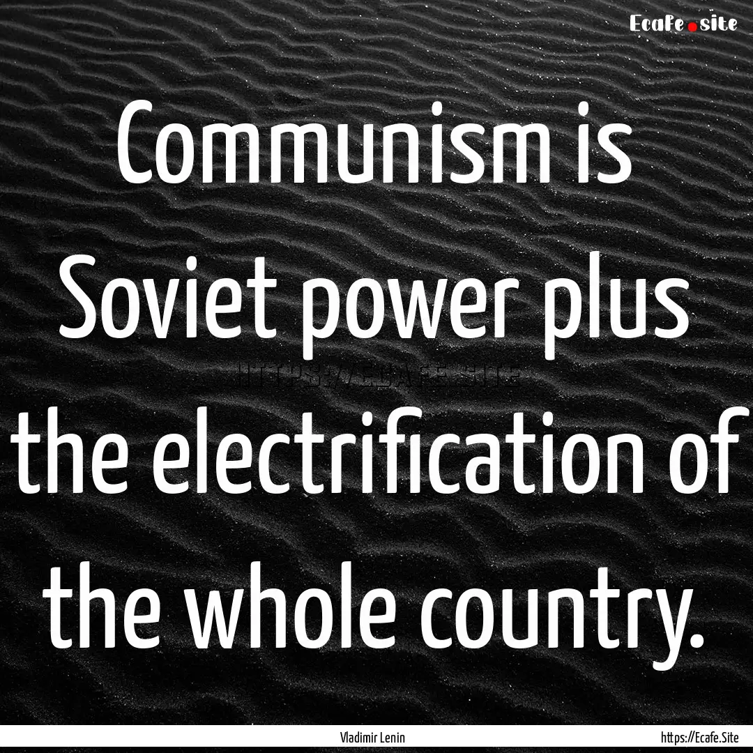 Communism is Soviet power plus the electrification.... : Quote by Vladimir Lenin