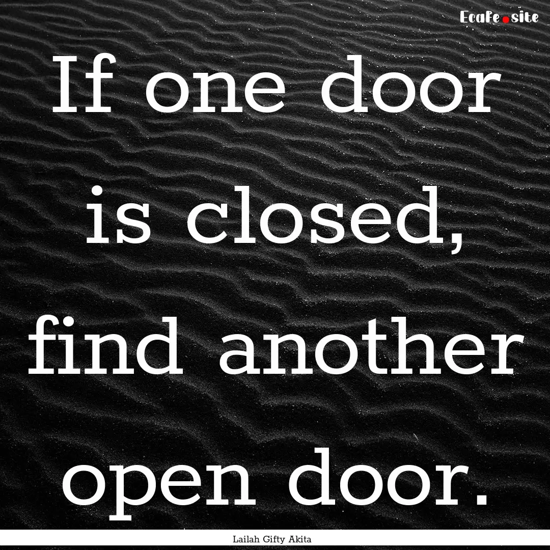 If one door is closed, find another open.... : Quote by Lailah Gifty Akita