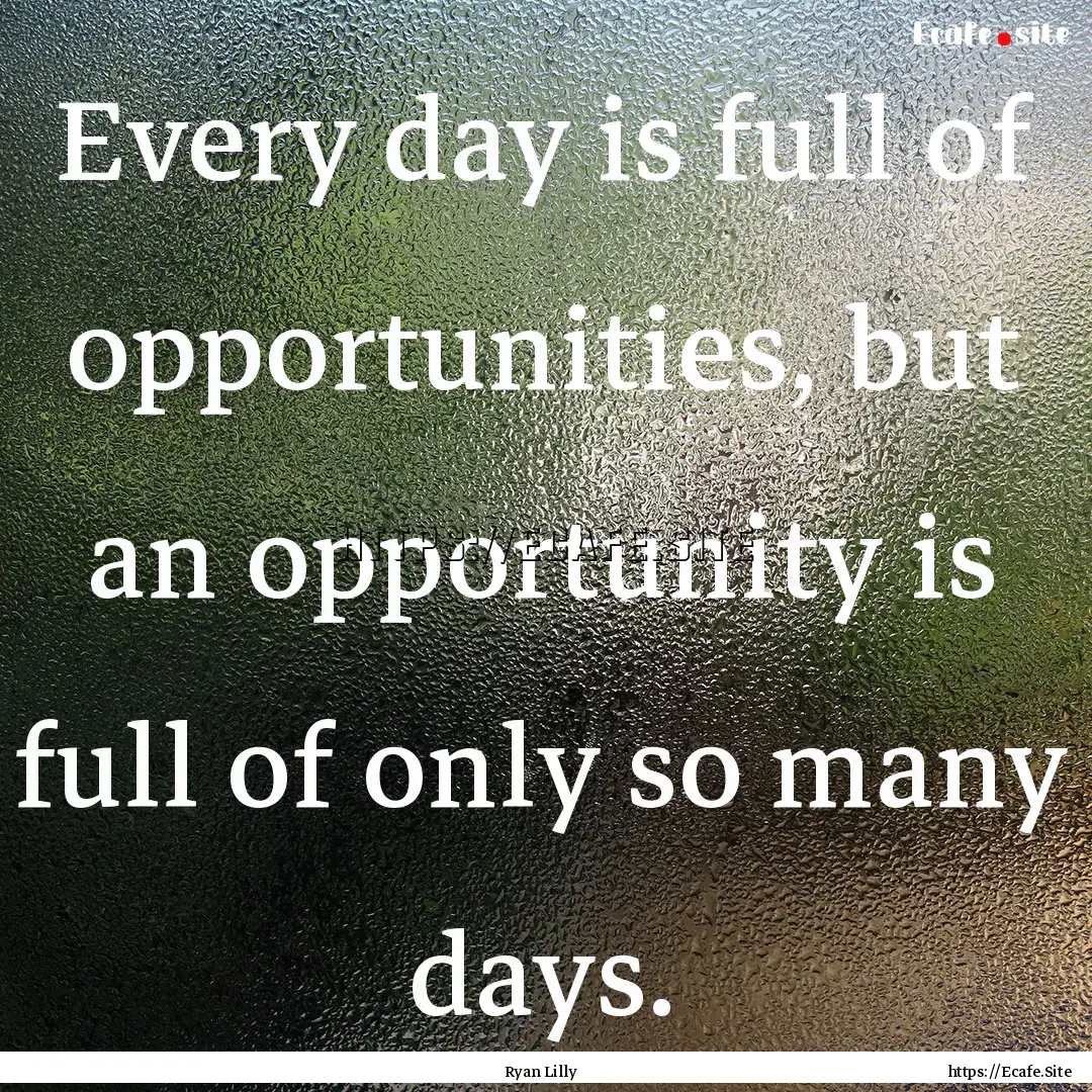 Every day is full of opportunities, but an.... : Quote by Ryan Lilly