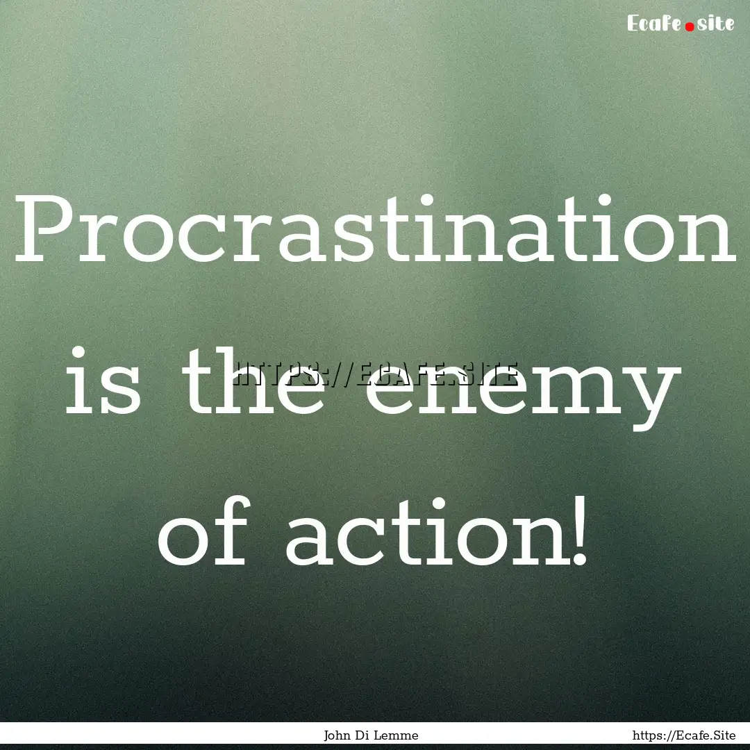 Procrastination is the enemy of action! : Quote by John Di Lemme