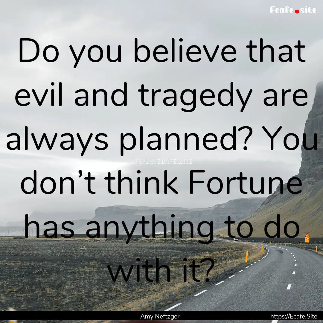 Do you believe that evil and tragedy are.... : Quote by Amy Neftzger