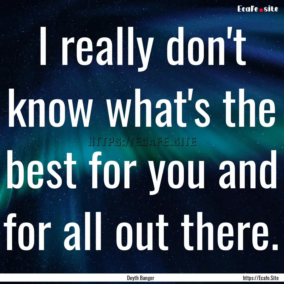 I really don't know what's the best for you.... : Quote by Deyth Banger