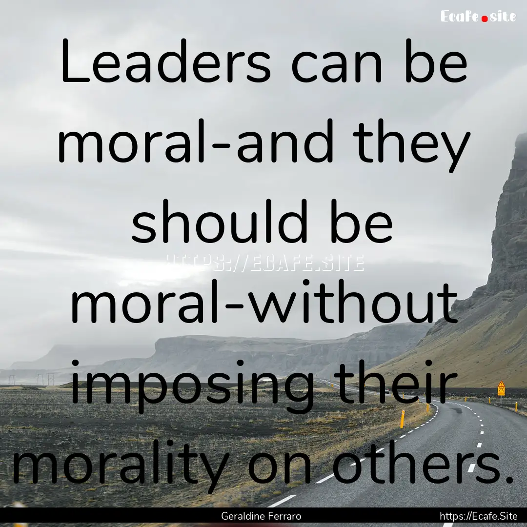 Leaders can be moral-and they should be moral-without.... : Quote by Geraldine Ferraro