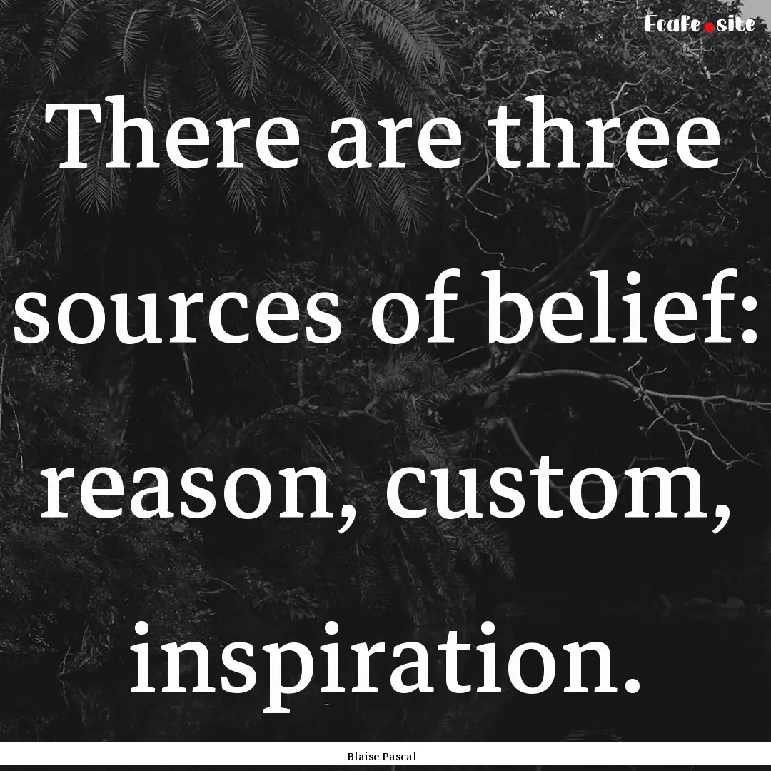 There are three sources of belief: reason,.... : Quote by Blaise Pascal