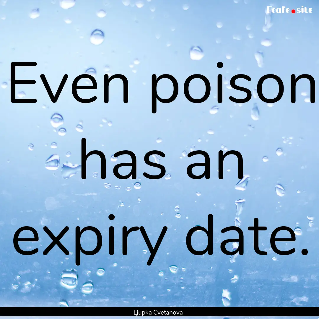 Even poison has an expiry date. : Quote by Ljupka Cvetanova