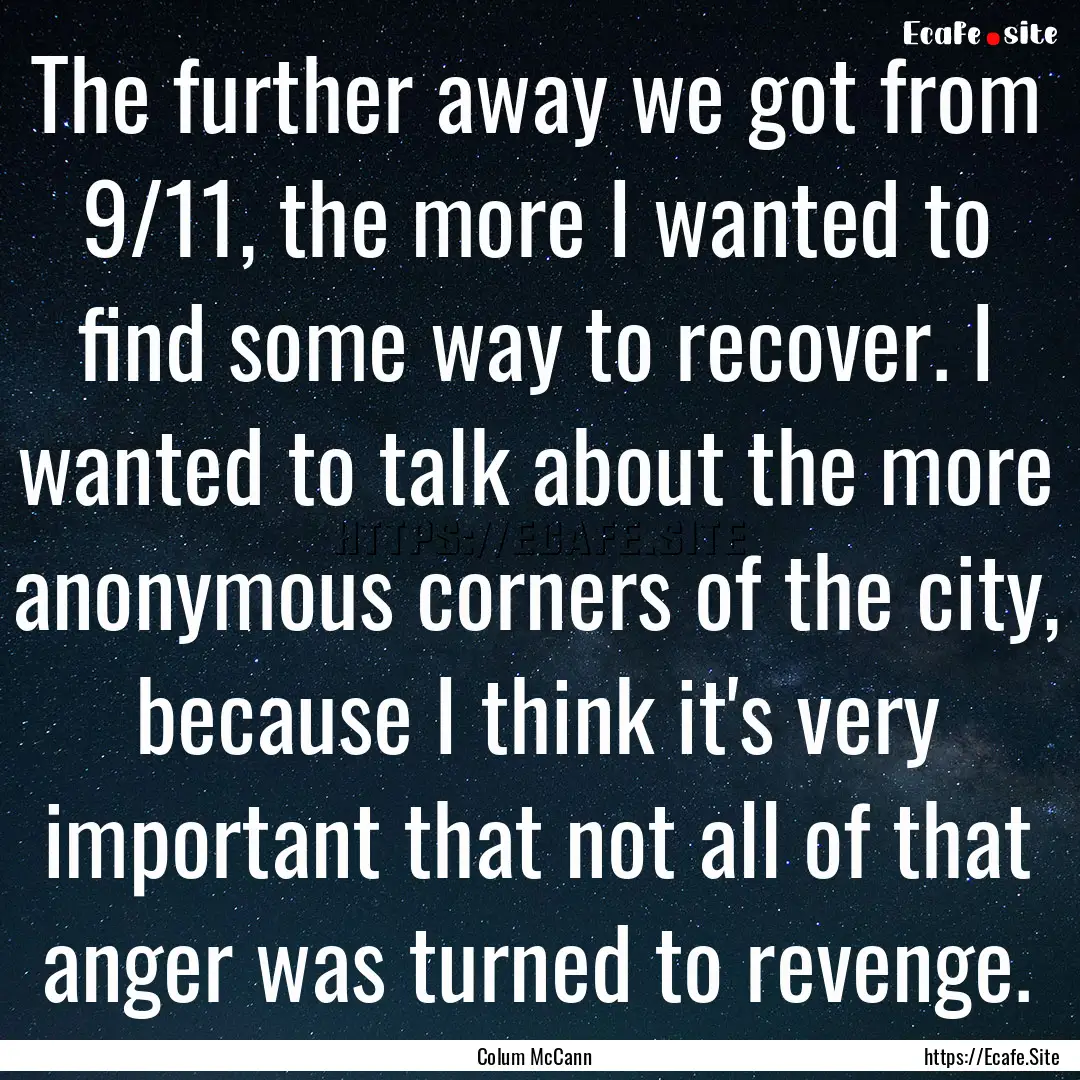 The further away we got from 9/11, the more.... : Quote by Colum McCann