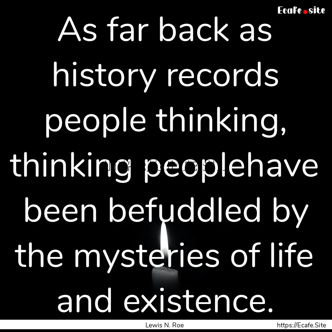 As far back as history records people thinking,.... : Quote by Lewis N. Roe