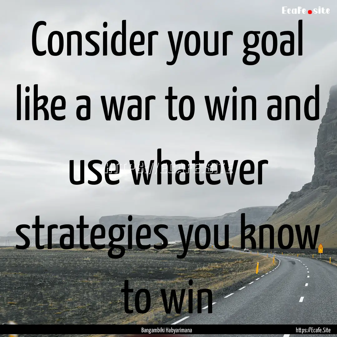 Consider your goal like a war to win and.... : Quote by Bangambiki Habyarimana