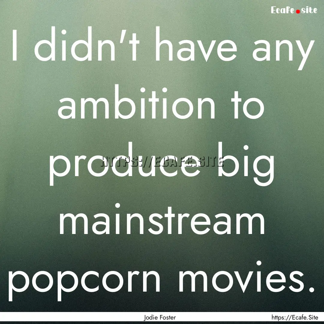 I didn't have any ambition to produce big.... : Quote by Jodie Foster