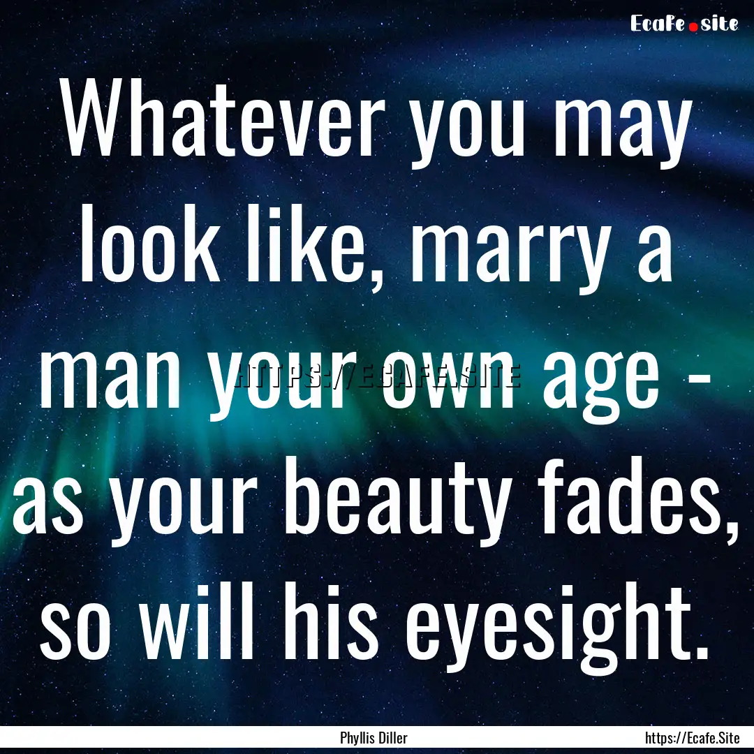 Whatever you may look like, marry a man your.... : Quote by Phyllis Diller