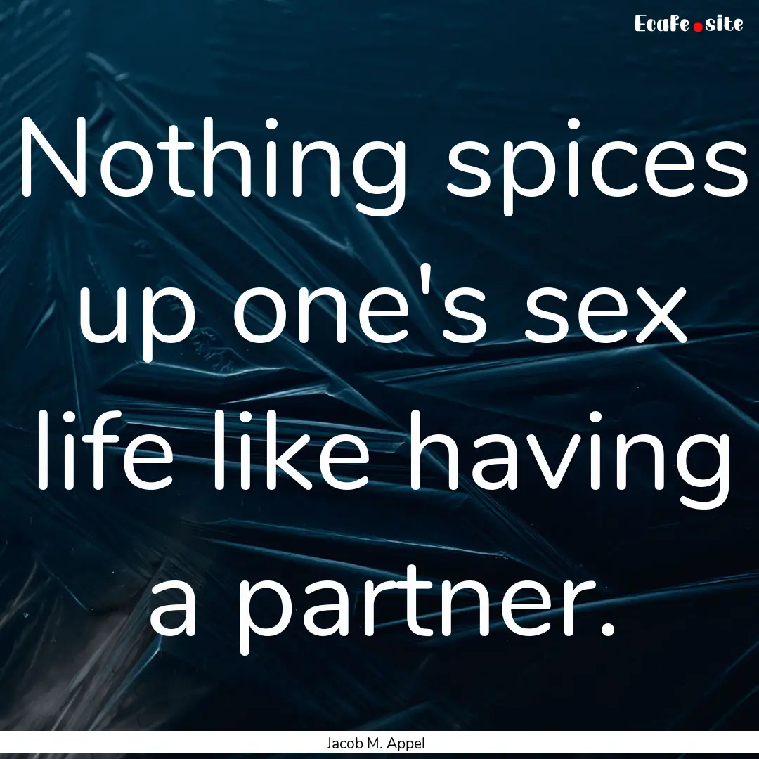 Nothing spices up one's sex life like having.... : Quote by Jacob M. Appel