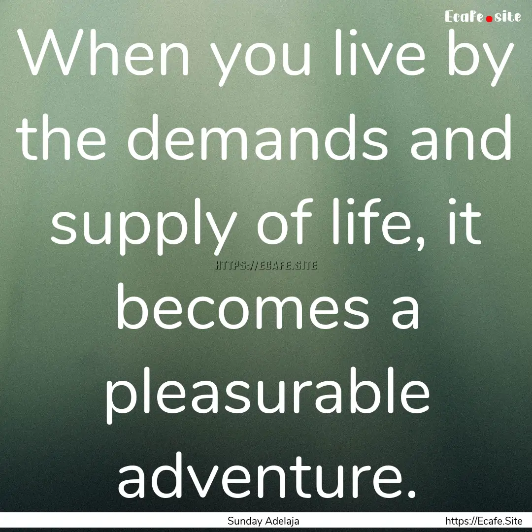 When you live by the demands and supply of.... : Quote by Sunday Adelaja