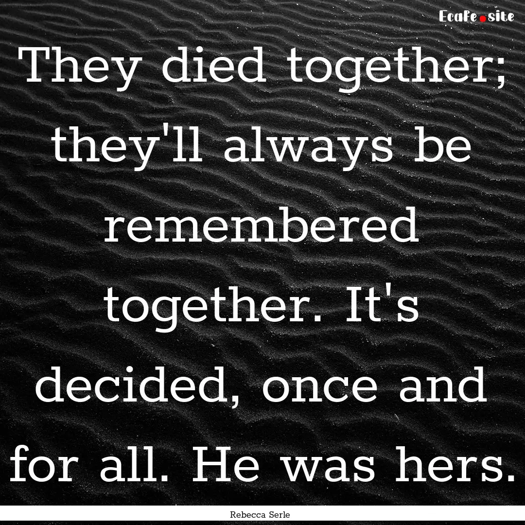 They died together; they'll always be remembered.... : Quote by Rebecca Serle