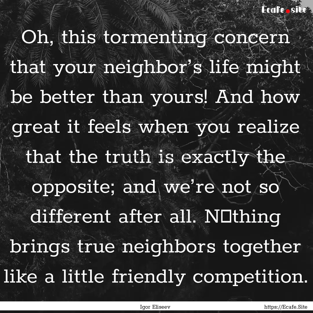 Oh, this tormenting concern that your neighbor’s.... : Quote by Igor Eliseev