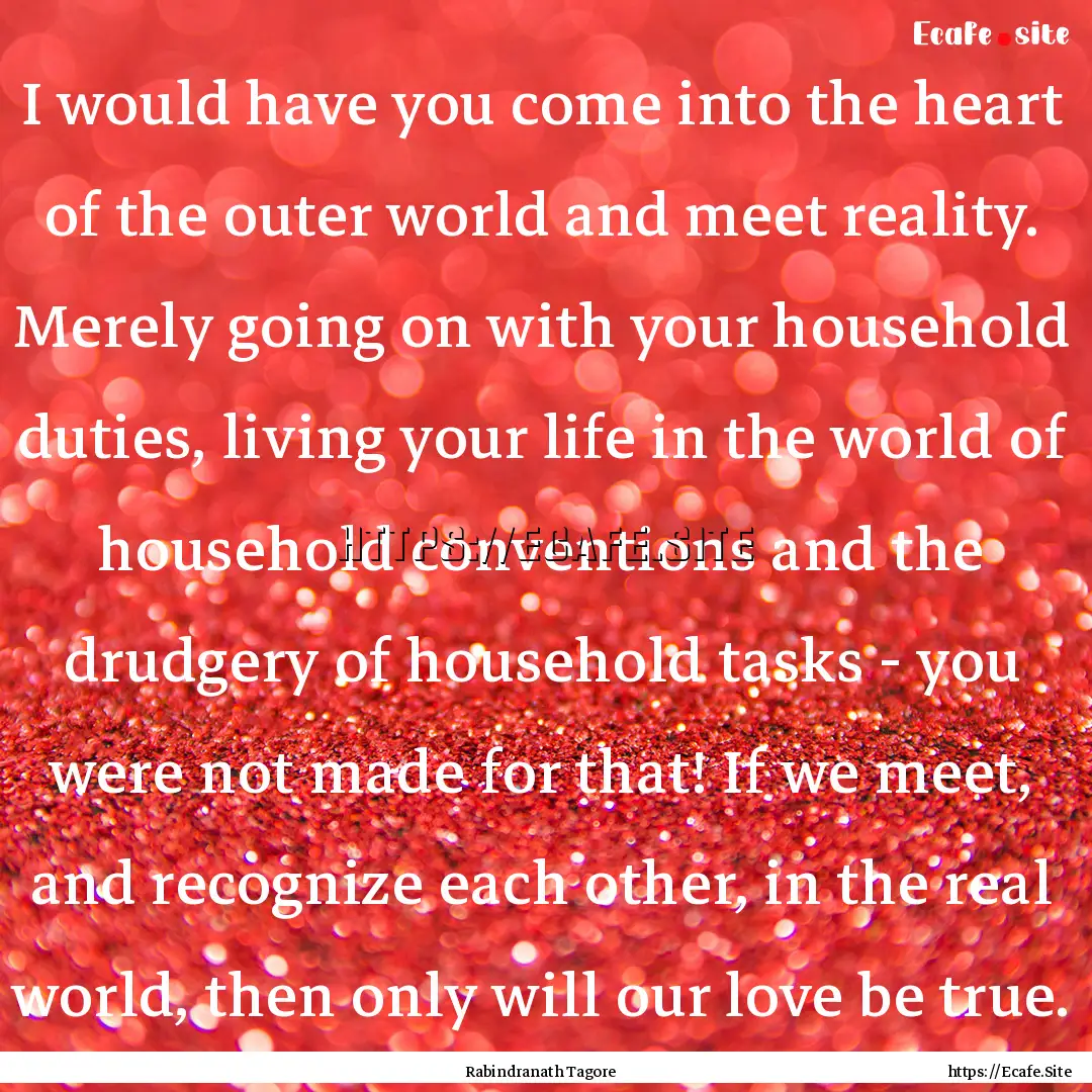 I would have you come into the heart of the.... : Quote by Rabindranath Tagore