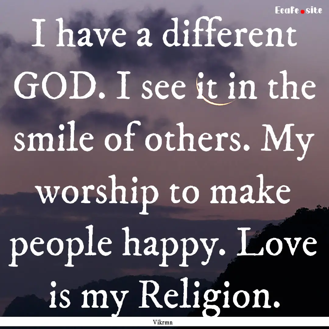 I have a different GOD. I see it in the smile.... : Quote by Vikrmn