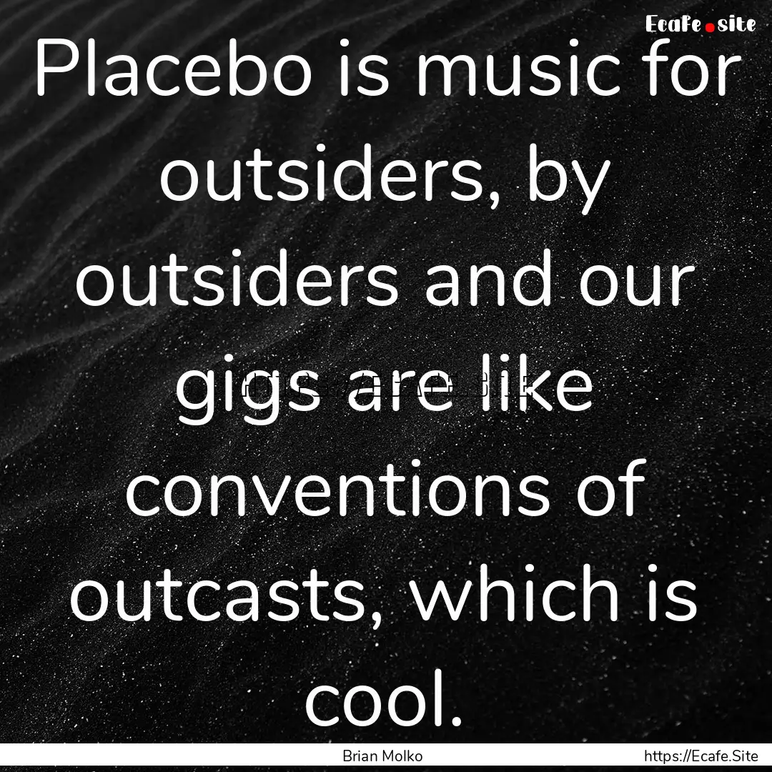 Placebo is music for outsiders, by outsiders.... : Quote by Brian Molko