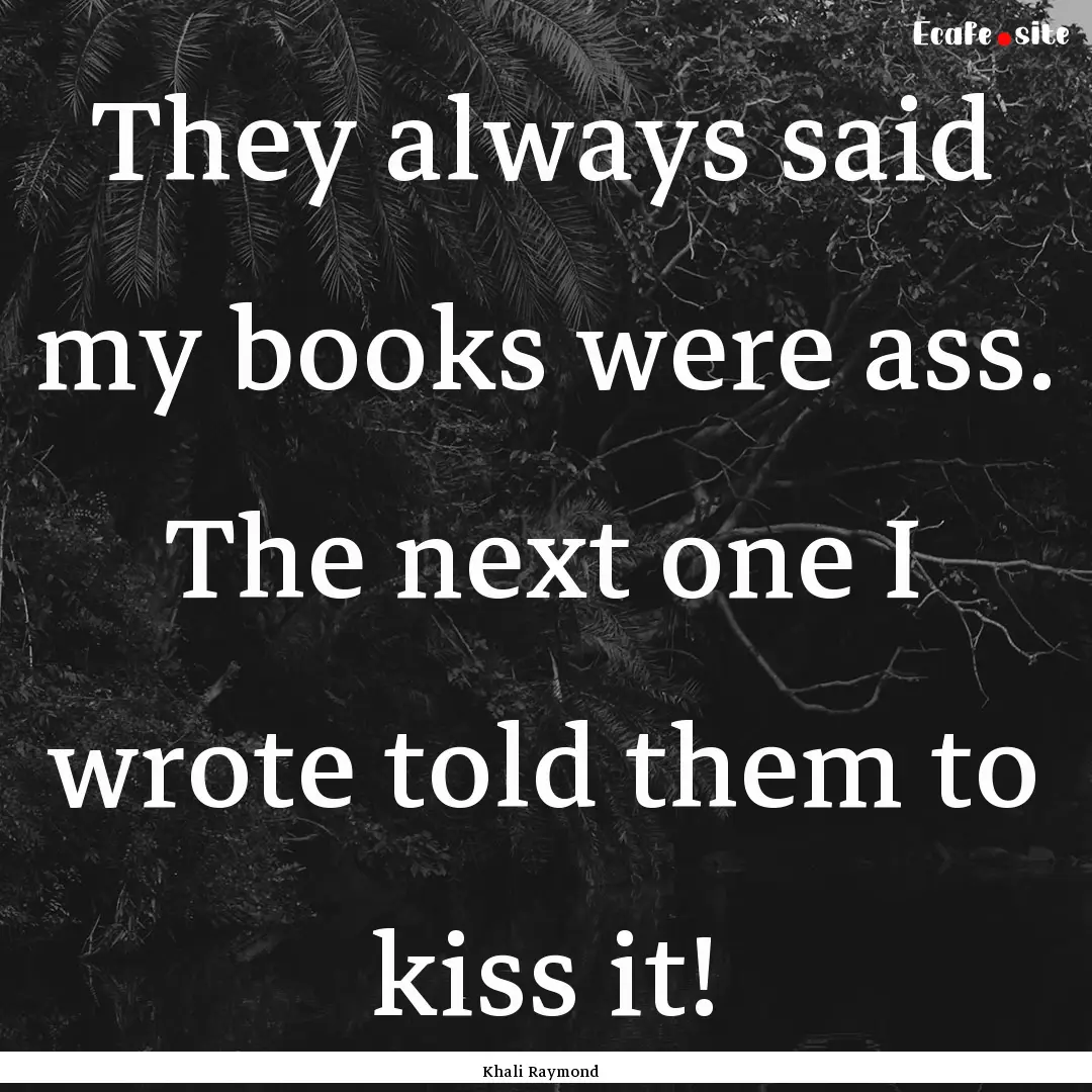 They always said my books were ass. The next.... : Quote by Khali Raymond