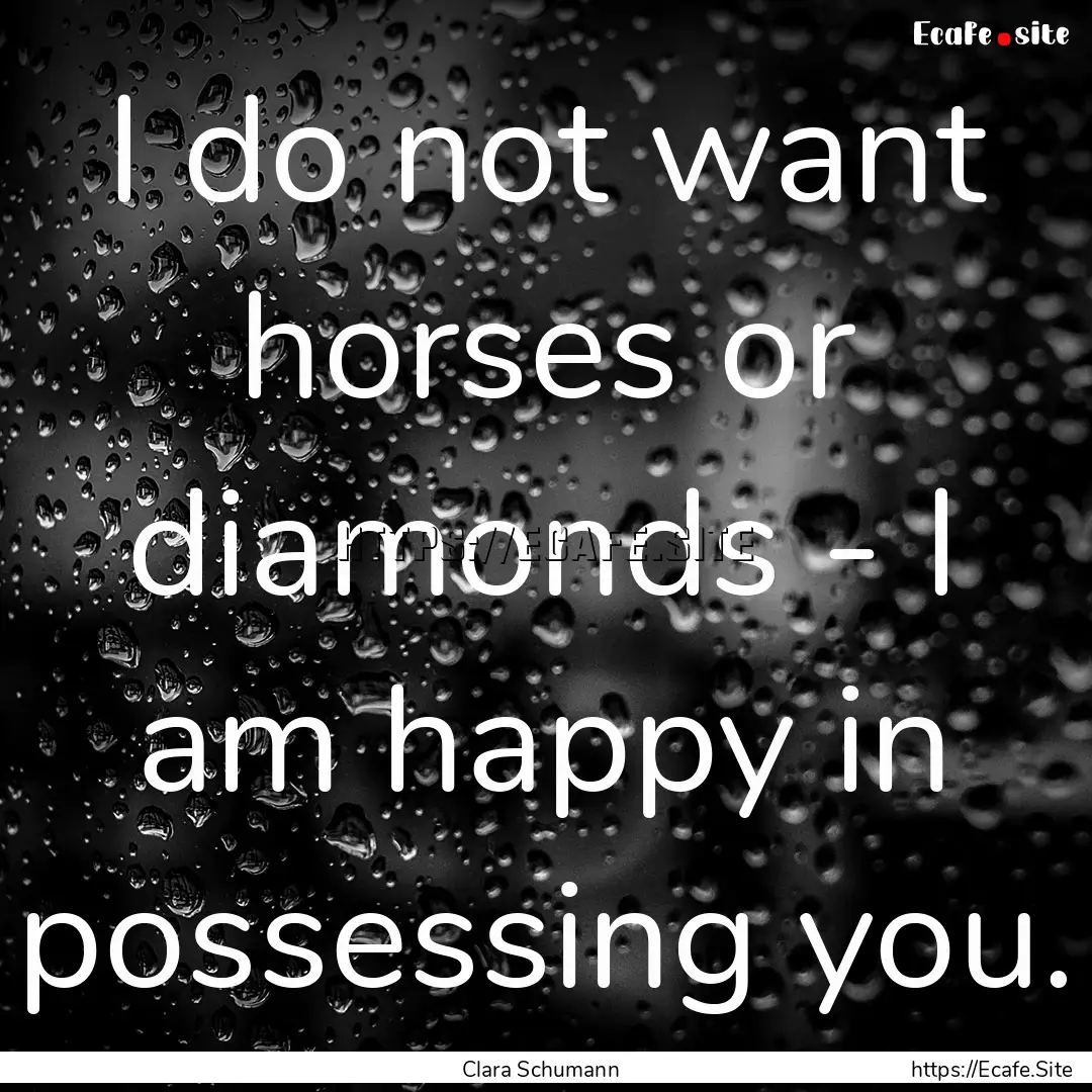 I do not want horses or diamonds - I am happy.... : Quote by Clara Schumann