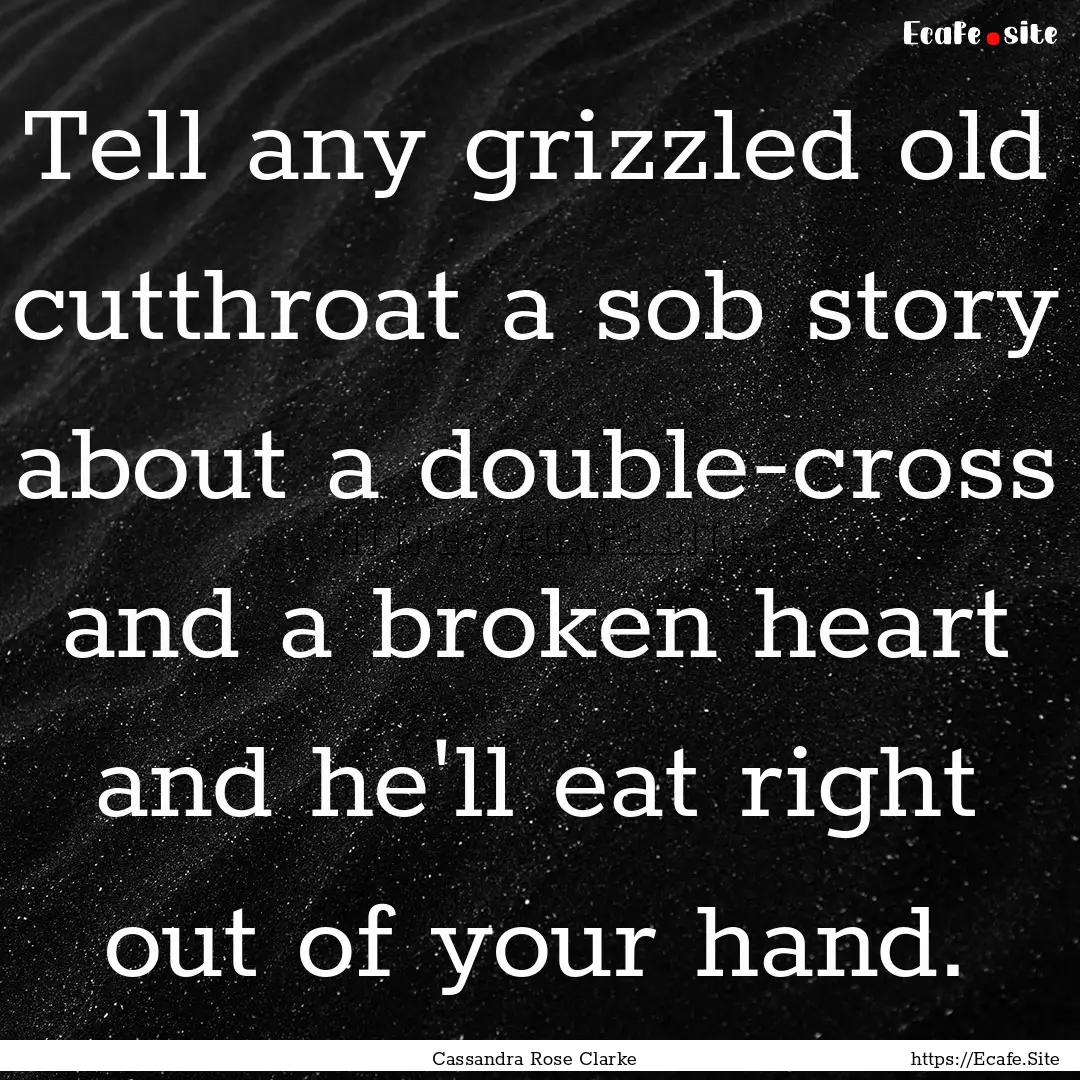 Tell any grizzled old cutthroat a sob story.... : Quote by Cassandra Rose Clarke