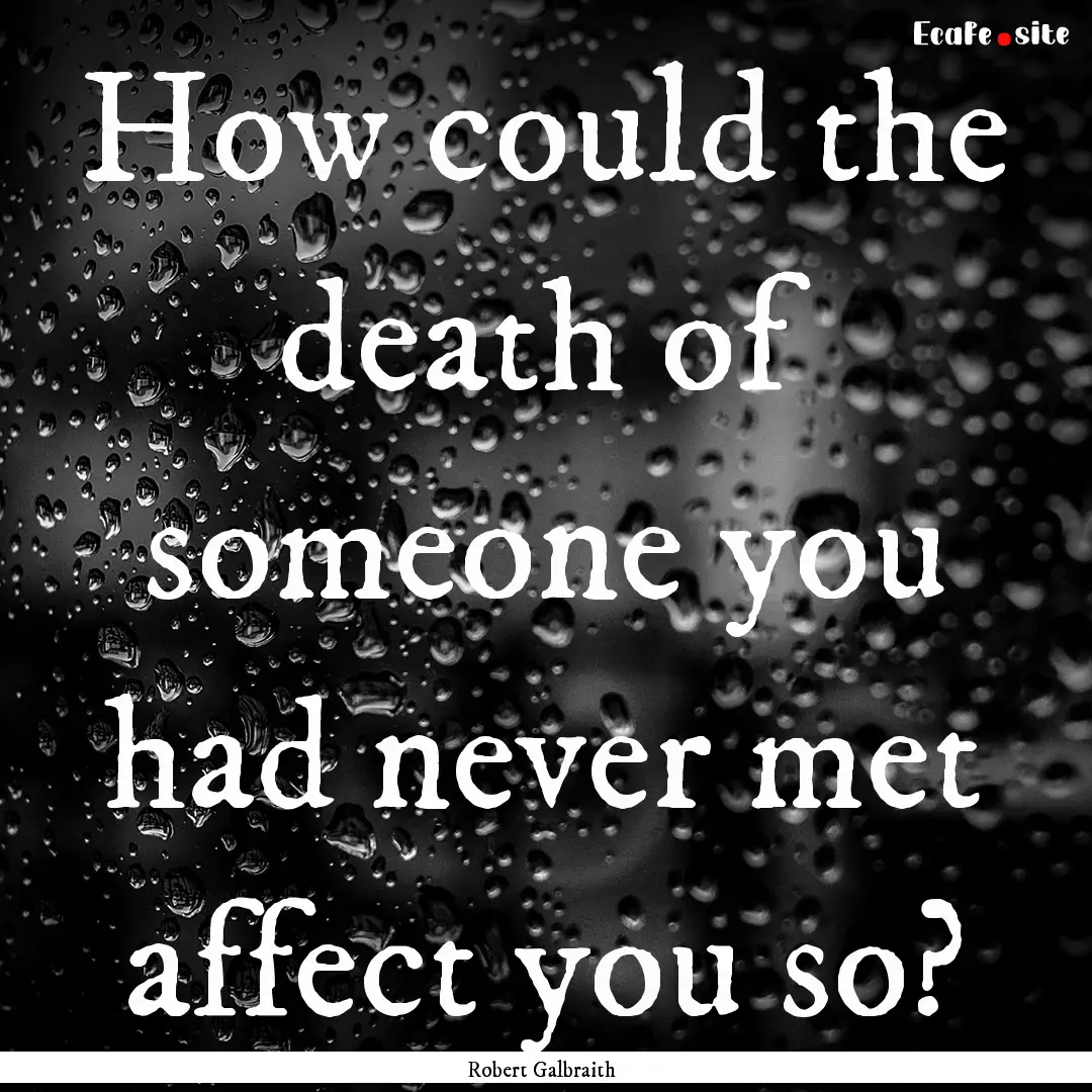 How could the death of someone you had never.... : Quote by Robert Galbraith