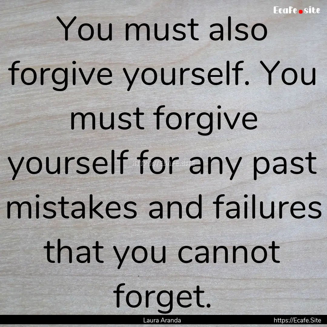 You must also forgive yourself. You must.... : Quote by Laura Aranda