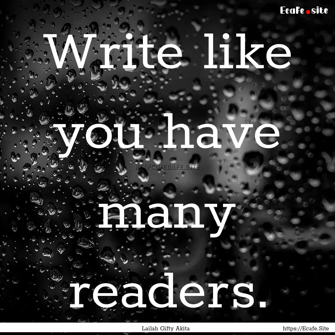 Write like you have many readers. : Quote by Lailah Gifty Akita