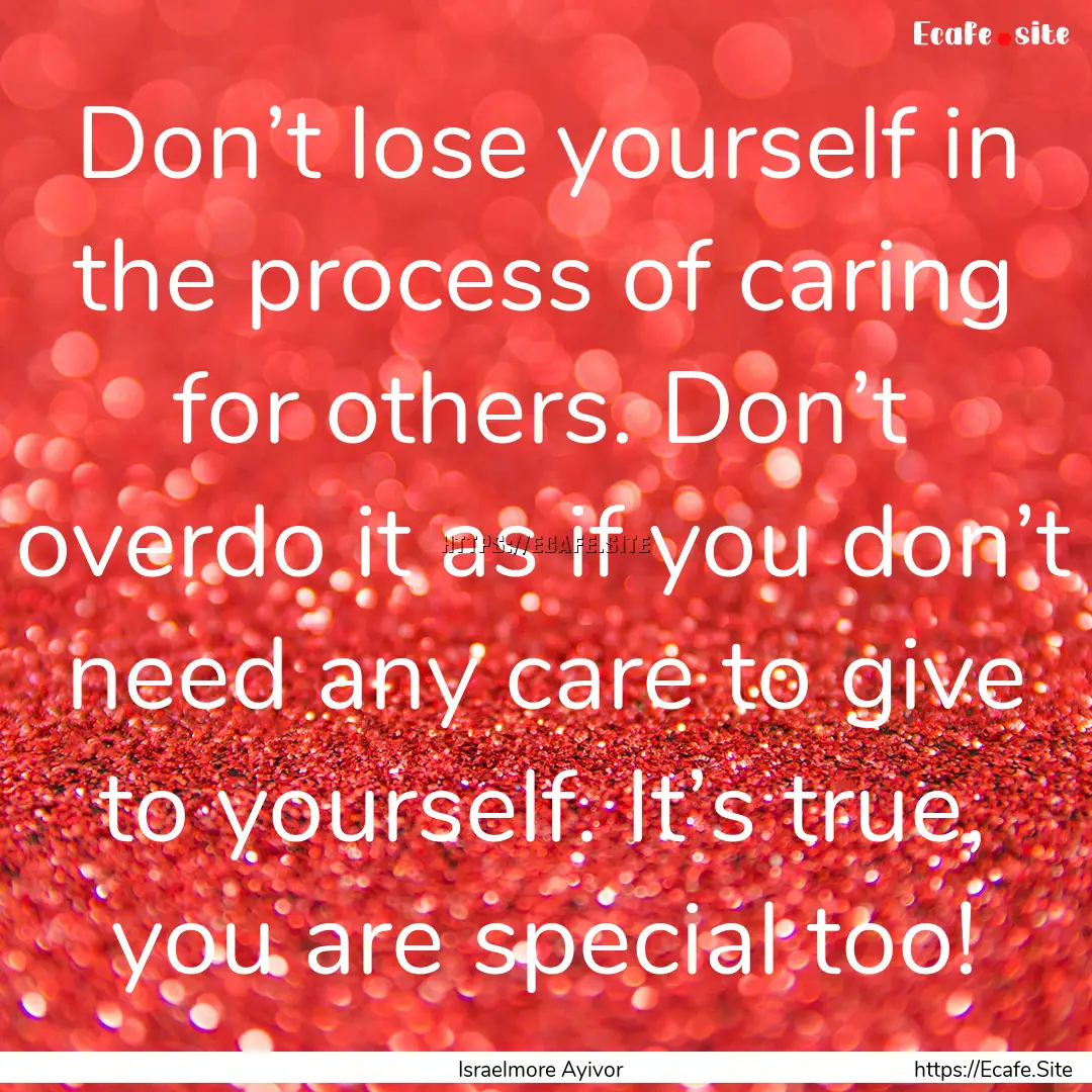 Don’t lose yourself in the process of caring.... : Quote by Israelmore Ayivor